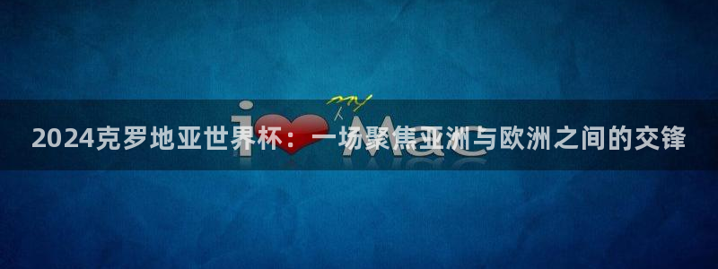 2026世界杯赛：2024克罗地亚世界杯：一场聚焦亚洲与欧洲之间的交锋
