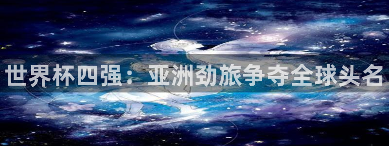 世界杯2026赛制：世界杯四强：亚洲劲旅争夺全球头名